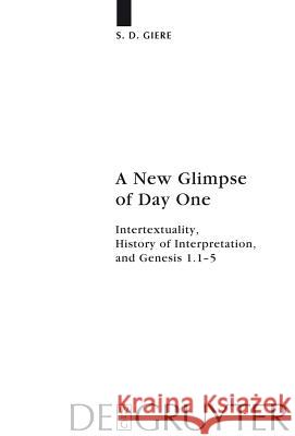 A New Glimpse of Day One: Intertextuality, History of Interpretation, and Genesis 1.1-5 Giere, S. D. 9783110224337 Walter de Gruyter