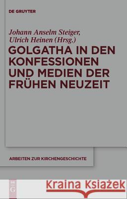 Golgatha in den Konfessionen und Medien der Frühen Neuzeit Johann Anselm Steiger, Ulrich Heinen 9783110225570 De Gruyter