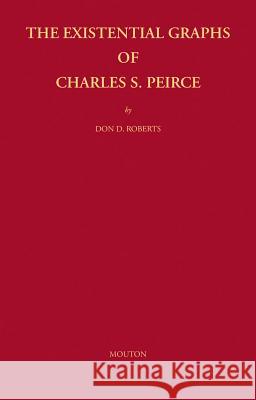 The Existential Graphs of Charles S. Peirce Don D. Roberts 9783110226218 Mouton de Gruyter