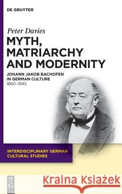 Myth, Matriarchy and Modernity: Johann Jakob Bachofen in German Culture. 1860-1945 Davies, Peter 9783110227086