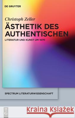 Ästhetik des Authentischen: Literatur und Kunst um 1970 Christoph Zeller 9783110227208 De Gruyter