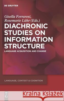 Diachronic Studies on Information Structure: Language Acquisition and Change Gisella Ferraresi Rosemarie La1/4hr 9783110227468 Walter de Gruyter