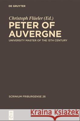 Peter of Auvergne: University Master of the 13th Century Christoph Flüeler, Lidia Lanza, Marco Toste 9783110228489