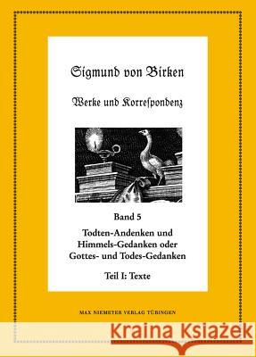 Todten-Andenken und Himmels-Gedanken: Teil 1: Die Texte. Teil 2: Apparate und Kommentare Sigmund Von Birken Johann Anselm Steiger 9783110230185 Llh