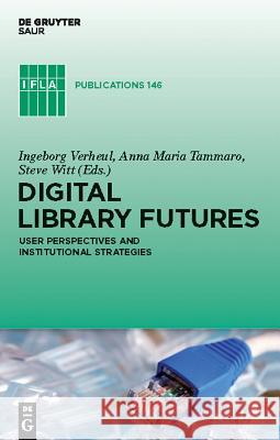 Digital Library Futures Ingeborg Verheul Anna Maria Tammaro Steve Witt 9783110232189