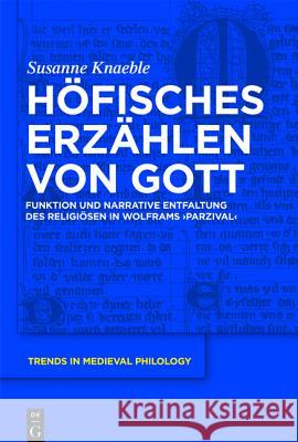 Höfisches Erzählen Von Gott: Funktion Und Narrative Entfaltung Des Religiösen in Wolframs 'Parzival' Knaeble, Susanne 9783110234732 Walter de Gruyter