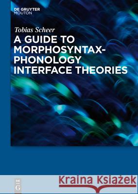 A Guide to Morphosyntax-Phonology Interface Theories: How Extra-Phonological Information is Treated in Phonology since Trubetzkoy’s Grenzsignale Tobias Scheer 9783110238624 De Gruyter