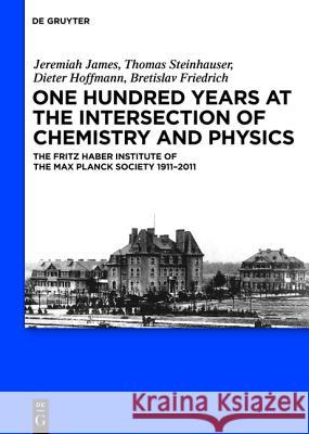 One Hundred Years at the Intersection of Chemistry and Physics: The Fritz Haber Institute of the Max Planck Society 1911-2011  9783110239539 Gruyter