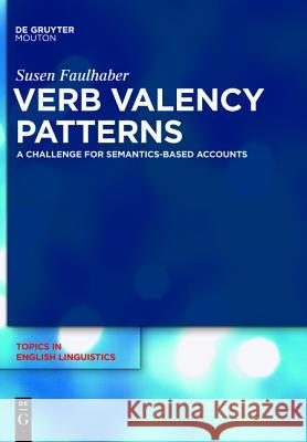 Verb Valency Patterns: A Challenge for Semantics-Based Accounts Faulhaber, Susen 9783110240719