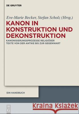 Kanon in Konstruktion und Dekonstruktion: Kanonisierungsprozesse religiöser Texte von der Antike bis zur Gegenwart - Ein Handbuch Oliver Gußmann, Nina Irrgang, Eve-Marie Becker, Stefan Scholz 9783110245554 De Gruyter