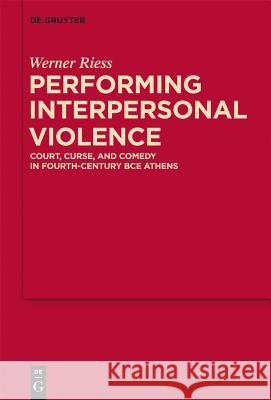 Performing Interpersonal Violence: Court, Curse, and Comedy in Fourth-Century Bce Athens Werner Riess   9783110245592 Walter de Gruyter & Co