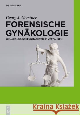 Forensische Gynäkologie: Gynäkologische Gutachten im Verfahren Georg J. Gerstner 9783110245639 De Gruyter