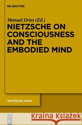 Nietzsche on Consciousness and the Embodied Mind Manuel Dries 9783110246520 Walter de Gruyter