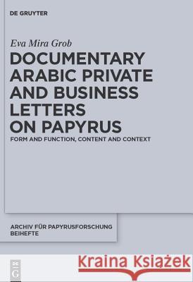 Documentary Arabic Private and Business Letters on Papyrus: Form and Function, Content and Context Grob, Eva Mira 9783110247046 Walter de Gruyter