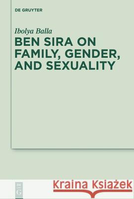 Ben Sira on Family, Gender, and Sexuality Ibolya Balla 9783110247466 Walter de Gruyter