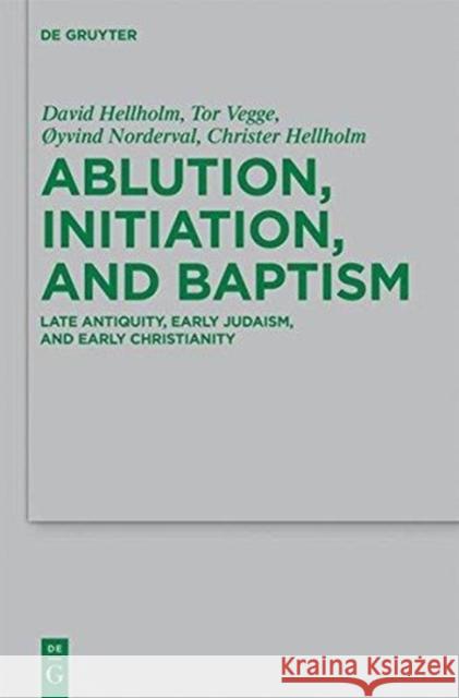 Ablution, Initiation, and Baptism: Late Antiquity, Early Judaism, and Early Christianity David Hellholm Tor Vegge A~yvind Norderval 9783110247510 De Gruyter