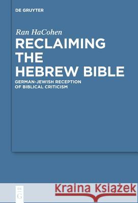 Reclaiming the Hebrew Bible: German-Jewish Reception of Biblical Criticism Ran Hacohen Michelle Engel 9783110247565 Walter de Gruyter