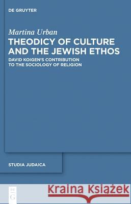 Theodicy of Culture and the Jewish Ethos: David Koigen's Contribution to the Sociology of Religion Martina Urban 9783110247725
