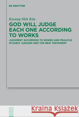 God Will Judge Each One According to Works: Judgment According to Works and Psalm 62 in Early Judaism and the New Testament Kyoung-Shik Kim 9783110247763