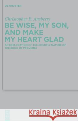 Be Wise, My Son, and Make My Heart Glad Ansberry, Christopher B.   9783110247909 De Gruyter