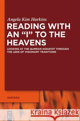 Reading with an I to the Heavens: Looking at the Qumran Hodayot Through the Lens of Visionary Traditions Harkins, Angela Kim 9783110251807 Walter de Gruyter