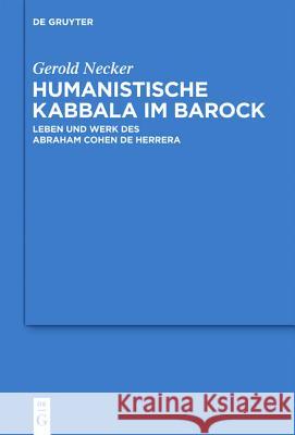 Humanistische Kabbala im Barock: Leben und Werk des Abraham Cohen de Herrera Gerold Necker 9783110252200