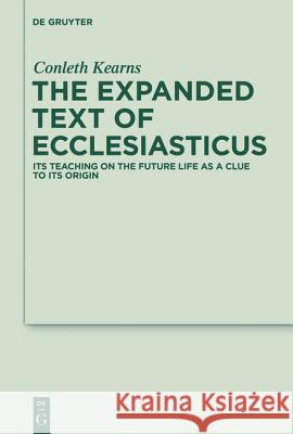The Expanded Text of Ecclesiasticus: Its Teaching on the Future Life as a Clue to Its Origin Conleth Kearns Pancratius C. Beentjes 9783110252583 Walter de Gruyter