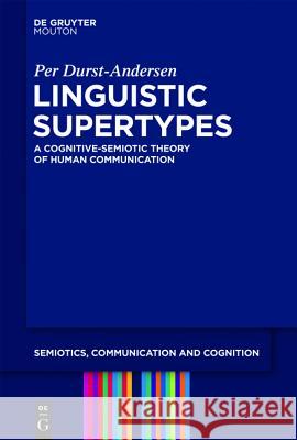 Linguistic Supertypes: A Cognitive-Semiotic Theory of Human Communication Durst-Andersen, Per 9783110253146 Walter de Gruyter