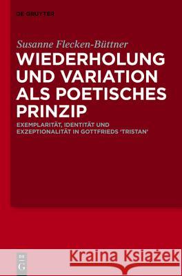 Wiederholung Und Variation ALS Poetisches Prinzip: Exemplarität, Identität Und Exzeptionalität in Gottfrieds 'Tristan' Susanne Flecken-Büttner 9783110253955 De Gruyter