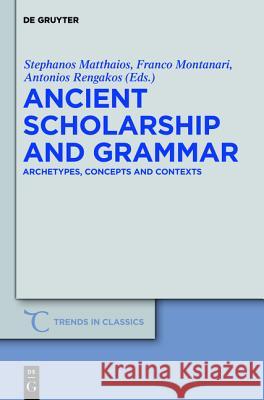 Ancient Scholarship and Grammar: Archetypes, Concepts and Contexts Matthaios, Stephanos 9783110254037 De Gruyter