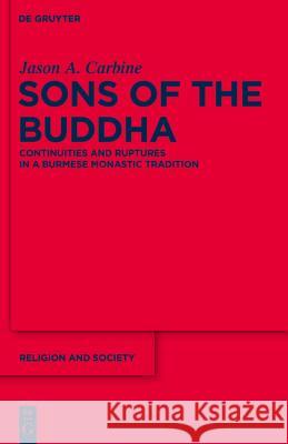 Sons of the Buddha: Continuities and Ruptures in a Burmese Monastic Tradition Jason A. Carbine 9783110254099