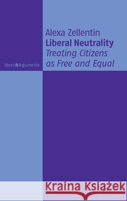 Liberal Neutrality: Treating Citizens as Free and Equal Alexa Zellentin 9783110255171 Walter de Gruyter