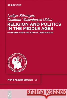 Religion and Politics in the Middle Ages: Germany and England by Comparison Ludger Körntgen, Dominik Waßenhoven 9783110256611 De Gruyter