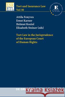 Tort Law in the Jurisprudence of the European Court of Human Rights Attila Fenyves, Ernst Karner, Helmut Koziol, Elisabeth Steiner 9783110259667 De Gruyter