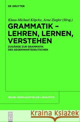 Grammatik - Lehren, Lernen, Verstehen: Zugänge Zur Grammatik Des Gegenwartsdeutschen Köpcke, Klaus-Michael 9783110263176