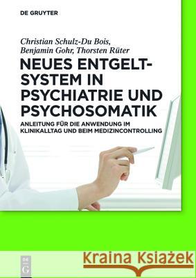 Neues Entgeltsystem in Psychiatrie und Psychosomatik Christian Schulz-Du Bois, Benjamin Gohr, Thorsten Rüter 9783110263756 de Gruyter