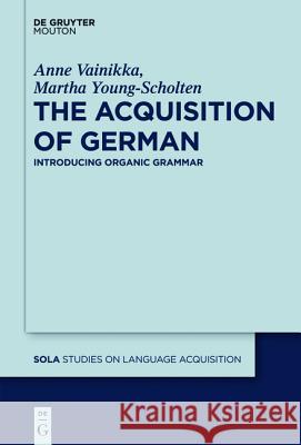 The Acquisition of German: Introducing Organic Grammar Anne Vainikka Martha Young-Scholten  9783110263763 Walter de Gruyter & Co