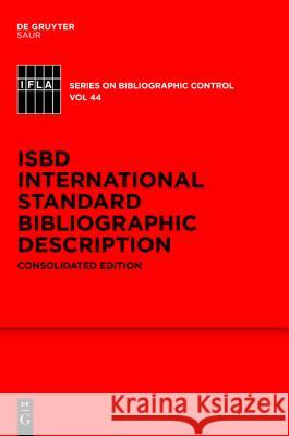 ISBD: International Standard Bibliographic Description: Consolidated Edition Standing Committee of the IFLA Cataloguing Section, ISBD Review Group 9783110263794