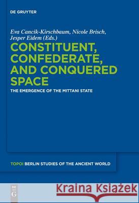 Constituent, Confederate, and Conquered Space : The Emergence of the Mittani State Eva Cancik-Kirschbaum Jesper Eidem 9783110265927