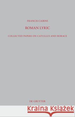 Roman Lyric: Collected Papers on Catullus and Horace Francis Cairns 9783110266276