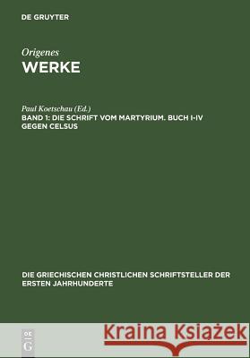 Die Schrift vom Martyrium. Buch I-IV gegen Celsus Paul Koetschau 9783110270938 De Gruyter