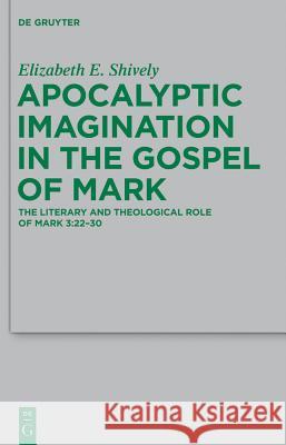 Apocalyptic Imagination in the Gospel of Mark: The Literary and Theological Role of Mark 3:22-30 Elizabeth E. Shively 9783110272864