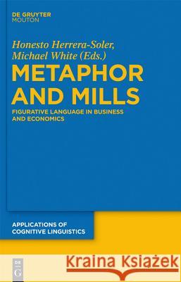 Metaphor and Mills: Figurative Language in Business and Economics Honesto Herrer Michael White 9783110272963 Walter de Gruyter