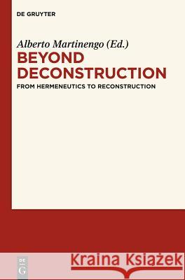 Beyond Deconstruction: From Hermeneutics to Reconstruction Alberto Martinengo 9783110273236 Walter de Gruyter
