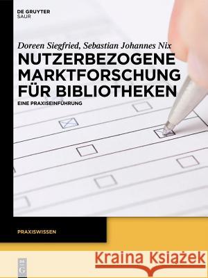 Nutzerbezogene Marktforschung Für Bibliotheken: Eine Praxiseinführung Siegfried, Doreen 9783110276237 Walter de Gruyter