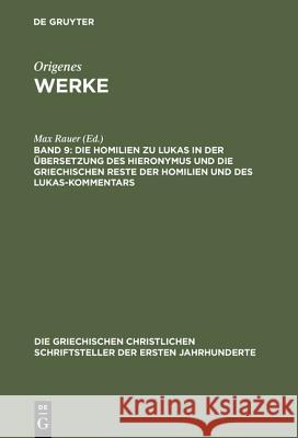 Werke, Band 9, Die Homilien zu Lukas in der Übersetzung des Hieronymus und die griechischen Reste der Homilien und des Lukas-Kommentars Origenes, Max Rauer 9783110277777 De Gruyter