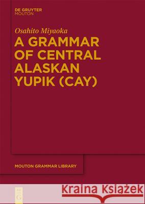 A Grammar of Central Alaskan Yupik (CAY) Osahito Miyaoka 9783110278200 Walter de Gruyter