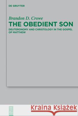 The Obedient Son: Deuteronomy and Christology in the Gospel of Matthew Brandon D. Crowe 9783110279870 Walter de Gruyter