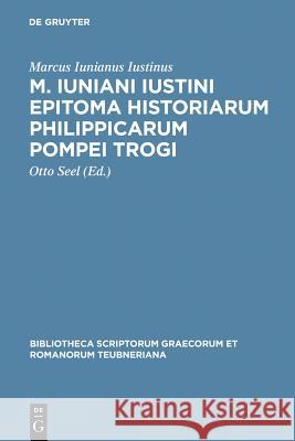 M. Iuniani Iustini epitoma Historiarum Philippicarum Pompei Trogi Marcus Iunianus Iustinus, Otto Seel 9783110280661 De Gruyter