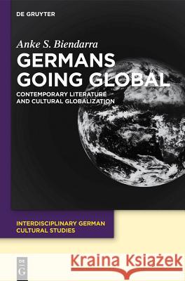 Germans Going Global: Contemporary Literature and Cultural Globalization Anke Biendarra 9783110282818